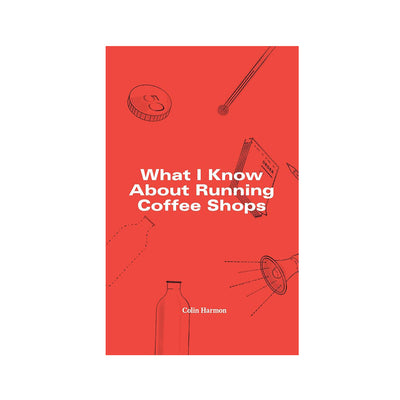 What I Know About Running Coffee Shops by Colin Harmon